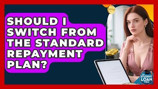 Should I Switch From The Standard Repayment Plan? - The Student Loan Pros