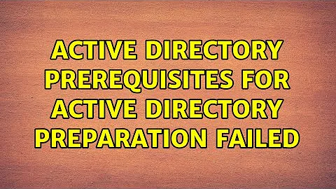 Active Directory prerequisites for Active Directory preparation failed