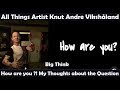 Big Think - How are you ?! Thoughts about the Question - Artist and Painter Knut Andre Vikshåland