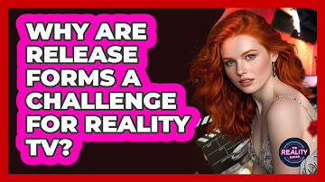 Why Are Release Forms A Challenge For Reality TV? - The Reality Radar