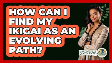 How Can I Find My Ikigai As An Evolving Path? - Anecdotes in Quotation