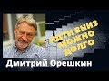 Дмитрий Орешкин -  Идти вниз можно долго