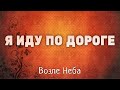 Я иду по дороге - Возле неба - Христианская Песня