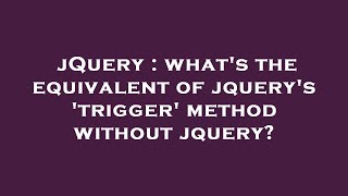 jQuery : what's the equivalent of jquery's 'trigger' method without jquery?
