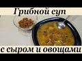 Грибной суп с сыром и овощами | Вкусный суп