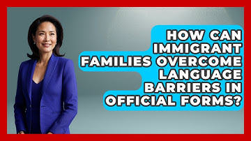 How Can Immigrant Families Overcome Language Barriers In Official Forms? - Immigrant Family Life