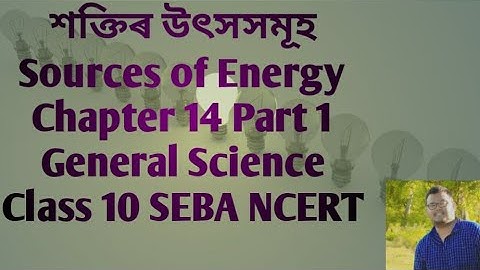 শক্তিৰ উৎসসমূহ || Sources of Energy||  Chapter 14 Part 1 || General Science Class 10 SEBA NCERT