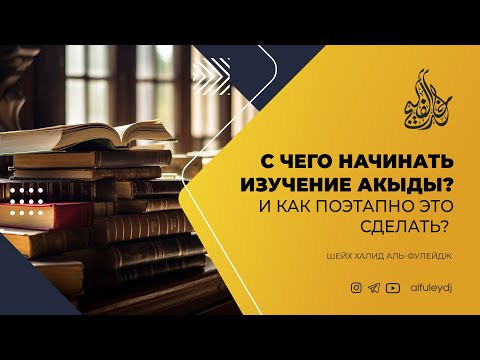 С чего начинать изучение акыды? И как поэтапно это сделать? — Шейх Халид аль-Фулейдж