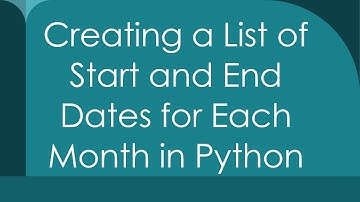 Creating a List of Start and End Dates for Each Month in Python