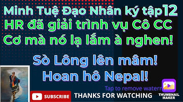 Minh Tuệ Đạo nhân ký tập12#HR giải trình vụ Cô CC,cơ mà nó lạ lắm à nghen/SL lên mâm!Hoan hô Nepal