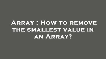 Array : How to remove the smallest value in an Array?