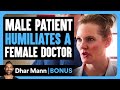 Male Patient HUMILIATES A FEMALE DOCTOR | Dhar Mann Bonus!