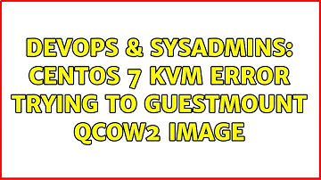 DevOps & SysAdmins: centos 7 kvm error trying to guestmount qcow2 image