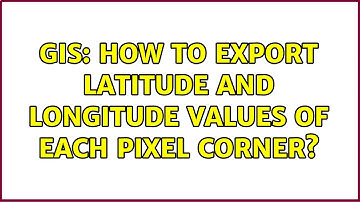 GIS: How to export latitude and longitude values of each pixel corner?