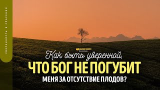 Как быть уверенной, что Бог не погубит меня за отсутствие плодов? | 