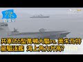 共軍055型萬噸大驅vs.美朱瓦特級驅逐艦 海上角力升高? 少康戰情室 20210423