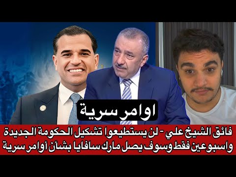 فائق الشيخ علي لن يستطيعوا تشكيل الحكومة الجديدة واسبوعين فقط وسوف يصل مارك سافايا بشأن أوامر سرية