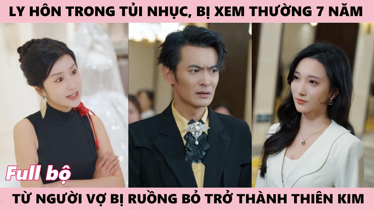 Ly Hôn Trong Tủi Nhục, Bị Xem Thường Suốt 7 Năm Hôn Nhân, Từ Người Vợ Bị Ruồng Bỏ Thành Thiên Kim