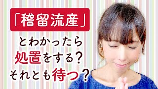 【前編】『稽留流産』とわかったら処置をする？それとも待つ？