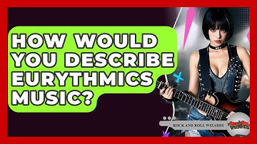 How Would You Describe Eurythmics Music? - Rock and Roll Wizards