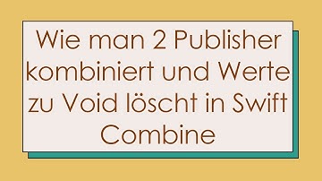 Wie man 2 Publisher kombiniert und Werte zu Void löscht in Swift Combine