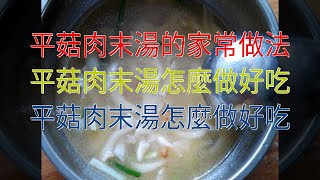 平菇肉末湯的家常做法 平菇肉末湯怎麼做好吃 平菇肉末湯怎麼做好吃