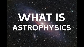 What Is Astrophysics?