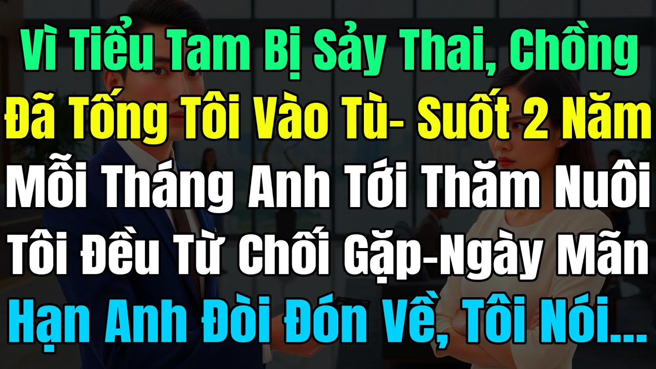 Vì Tiểu Tam Bị Sảy Thai Chồng Đã Tống Tôi Vào Tù, Suốt 2 Năm Anh Tới Thăm Nuôi Tôi Đều Từ Chối Gặp..