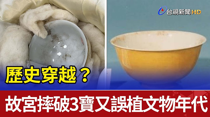 历史穿越？ 故宫摔破3宝又误植文物年代 - 天天要闻