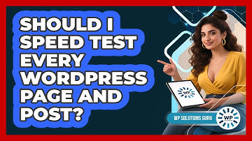 Should I Speed Test Every WordPress Page And Post?