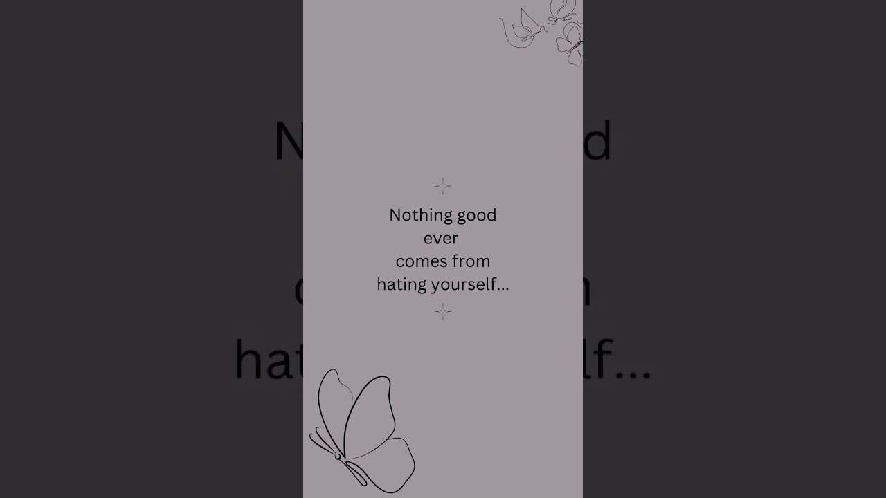 nothing Good comes from hating yourself. 