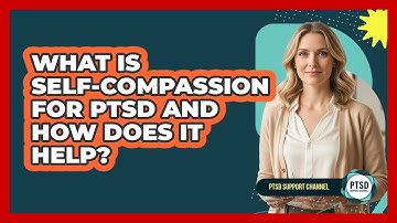 What Is Self-compassion For PTSD And How Does It Help? - PTSD Support Channel