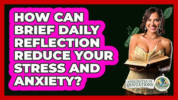 How Can Brief Daily Reflection Reduce Your Stress And Anxiety? - Anecdotes in Quotation
