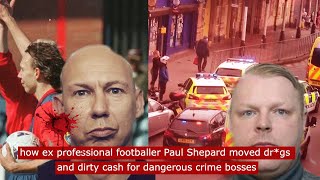 how ex professional footballer paul shepard moved dr*gs and dirty cash for dangerous crime boss