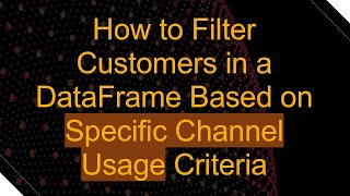 How to Filter Customers in a DataFrame Based on Specific Channel Usage Criteria