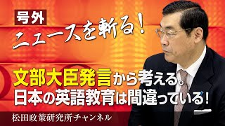 号外【ニュースを斬る！】文部大臣発言から考える。日本の英語教育は間違っている！