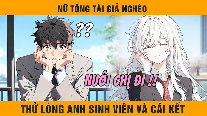 FULL Nữ Tổng Tài Giả Nghèo Thử Lòng Anh Sinh Viên Và Cái Kết Được Anh Ấy Bao Nuôi