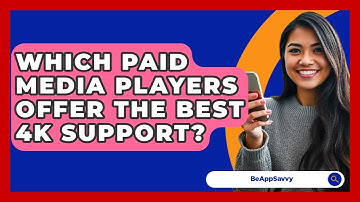 Which Paid Media Players Offer The Best 4K Support? - Be App Savvy