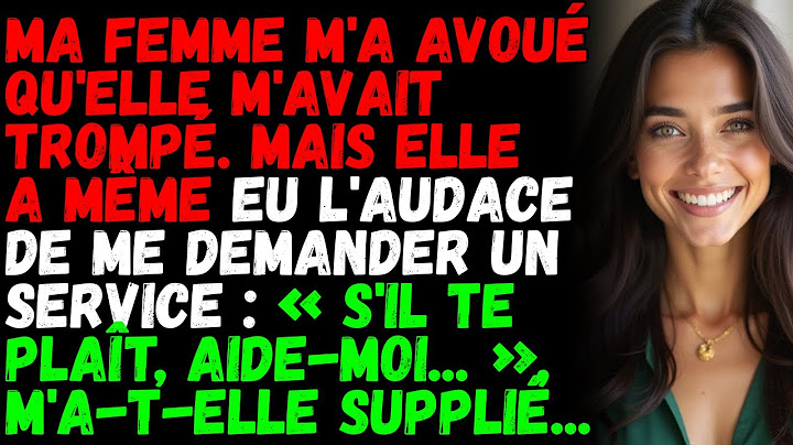 Ma femme m'a avoué qu'elle m'avait trompé. Mais elle a même eu l'audace de me demander un service