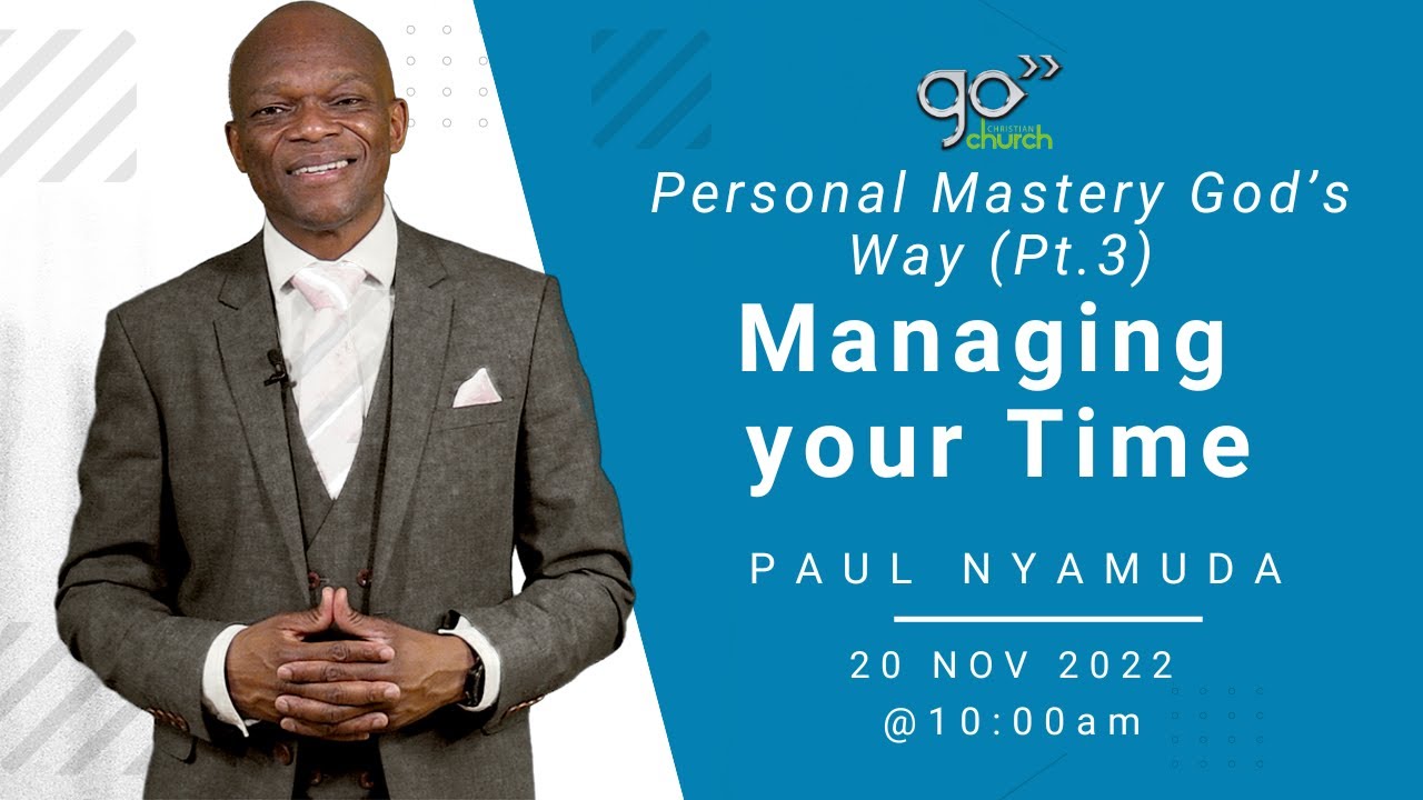 Personal Mastery God’s Way (Pt. 3) Managing your Time Paul Nyamuda