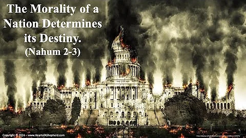 The Morality of a Nation Determines its Destiny. (Nahum 2-3) - from www.HeartofAShepherd.com.