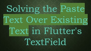 Solving the Paste Text Over Existing Text in Flutter