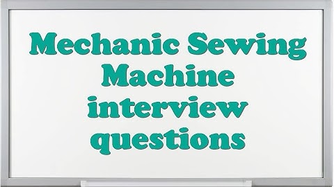 Mechanic Sewing Machine interview questions