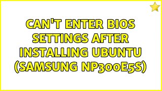 Can't enter BIOS settings after installing Ubuntu (Samsung NP300E5S)