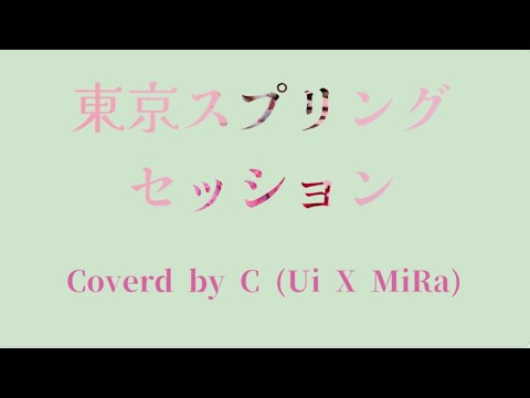 東京スプリングセッション Coverd by C   (Ui×MiRa)