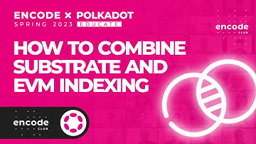 Encode x Polkadot Spring 2023 Educate: How to Combine Substrate and EVM Indexing