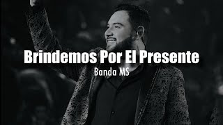 [LETRA] Banda MS - Brindemos Por El Presente