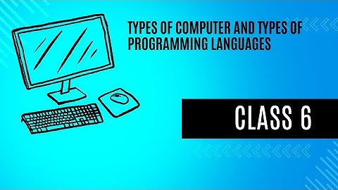 Class 6 - Types of computers and Programming Languages