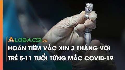 Hoãn Tiêm Vắc Xin 3 Tháng Với Trẻ 5-11 Tuổi Từng Mắc COVID-19