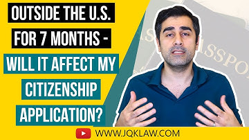 Will Being Outside the US for 7 Months Affect my Citizenship Application?